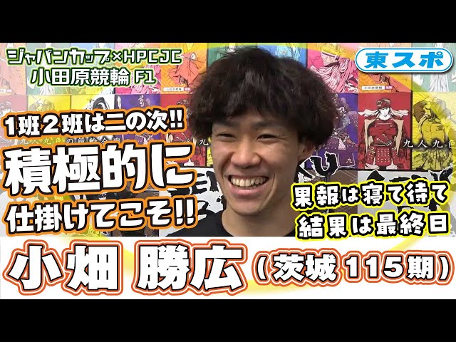 【小田原競輪/F1/ ジャパンカップ×HPCJC】小畑勝広(茨城115期)結果は気にせず積極的に！