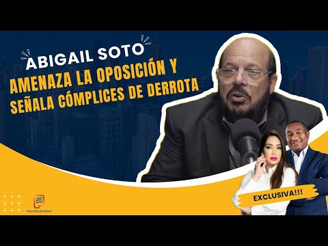 ATENCIÓN RD: ABIGAIL SOTO AMENAZA A LA OPOSICIÓN Y SEÑALA A LOS CÓMPLICES DE LA DERROTA