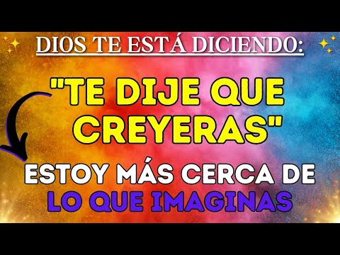 DIOS DICE: "Te dije que creyeras, estoy más cerca de lo que imaginas."