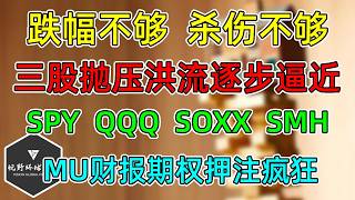 美股 多空都别慌，跌幅不够，杀伤不够！三股抛压洪流逐步逼近！SPY、QQQ、SOXX、SMH更新！MU财报期权押注很疯狂！