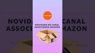 O canal do Associados Amazon está mudando 👀