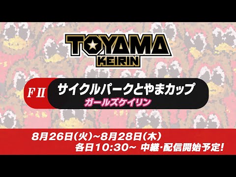 【TOYAMA KEIRIN THE LIVE!!】8月28日  サイクルパークとやまカップ　富山けいりん 　ＦⅡ　ガールズケイリン　最終日