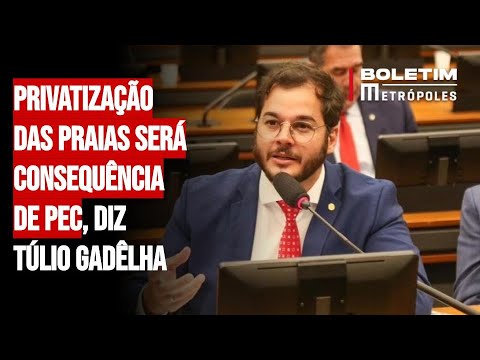 Privatização das praias será consequência de PEC, diz Túlio Gadêlha