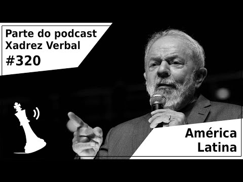 América Latina - Xadrez Verbal Podcast #320