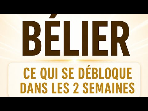 BÉLIER ce qui vient dans les 2 semaines