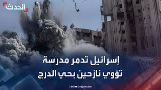 مراسل "الحدث": إسرائيل تدمر مدرسة تؤوي آلاف النازحين في حي الدرج