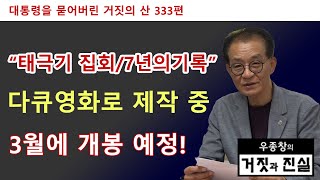 [대통령을 묻어버린 거짓의 산 333편] "태극기 집회/7년의 기록" 다큐영화로 제작 중 / 3월에 개봉 예정!