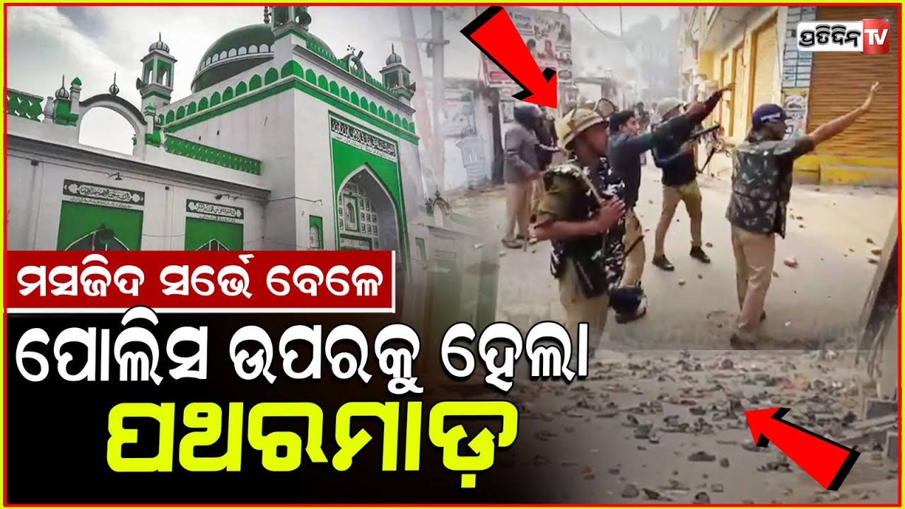 ମସଜିଦ ଆଗରେରେ ପୋଲିସ୍ କୁ ପଥରମାଡ଼! Clashes in UP's Sambhal over mosque survey, stones thrown.