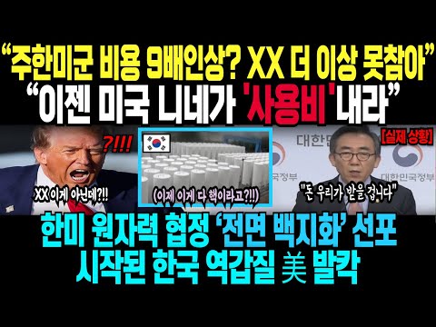 “주한미군 비용 9배인상? XX 더 이상 못참아” “이젠 미국 니네가 '사용비'내라” 한미 원자력 협정 전면 무효화 선포 시작된 한국 역갑질 美 발칵