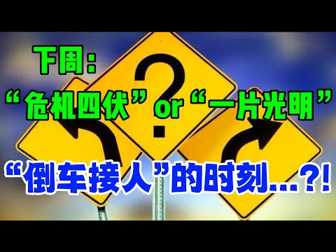 下周：“危机四伏”  或  “一片光明”‘倒车接人’的时刻...？！