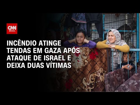 Incêndio atinge tendas em Gaza após ataque de Israel e deixa duas vítimas | CNN BRASIL