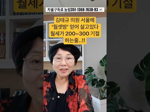 김태규 의원 서울에 ‘<strong>월세방</strong>‘ 얻어 살고 있다. 월세가 200-300 기절하는줄..!!