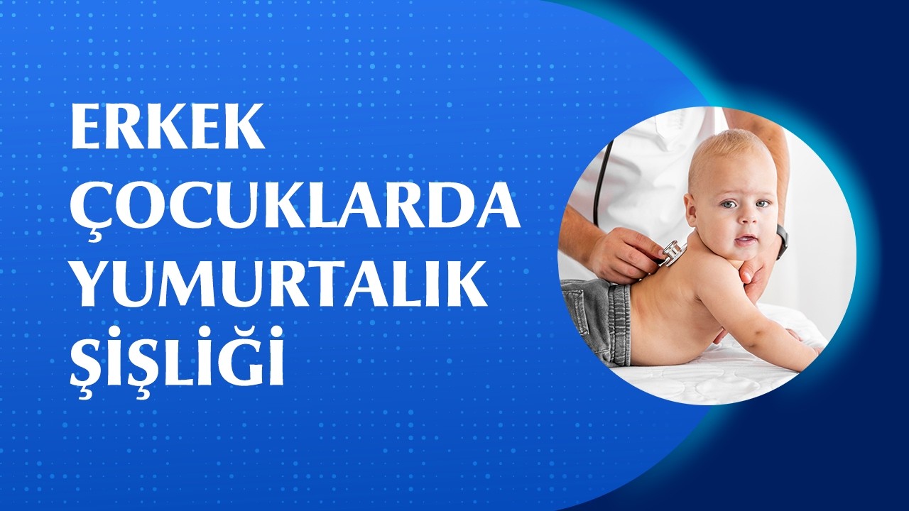 Erkek Çocuklarda Yumurtalık Şişliği Neden Olur? Nasıl Tedavi Edilir?