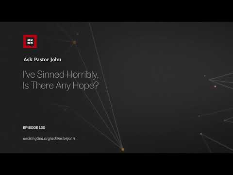 I’ve Sinned Horribly, Is There Any Hope? // Ask Pastor John