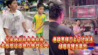 兄弟俩冒险鱼塘捡鱼，老板娘这波操作暖到心间！｜暴躁男提刀上门讨说法，结局反转太意外了！