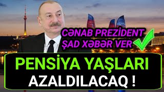 Cənab Prezident: PENSİYA yaşları Azaldılacaq və  bundan sonra bu yaşda...