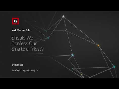 Should We Confess Our Sins to a Priest? // Ask Pastor John