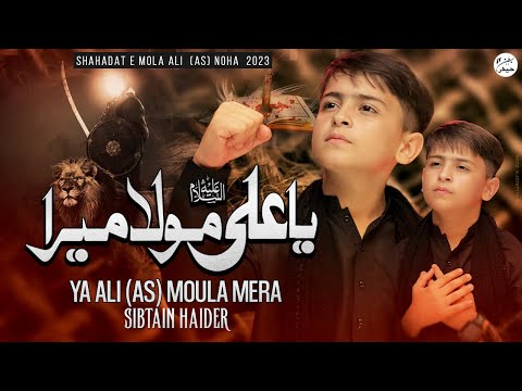 Ya Ali Moula Mera | 21 Ramzan Noha 2023 | Sibtain Haider
