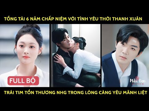 Tổng tài 6 năm chấp niệm với t/y thời thanh xuân trái tim tổn thương nhg trg lòng càng yêu mãnh liệt