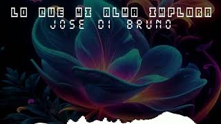 JOSE DI BRUNO - Lo que mi alma implora (solo audio)