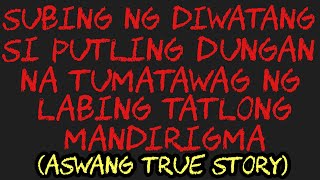 SUBING NG DIWATANG SI PUTLING DUNGAN NA TUMATAWAG NG LABING TATLONG MANDIRIGMA (Aswang True Story)