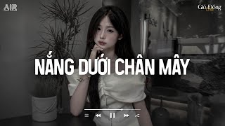 Nắng Dưới Chân Mây Lofi - Phải Chi Anh Là Kẻ Tồi Rời Bỏ Đi Lúc Yêu Thôi TikTok - Nhạc Chill Buồn