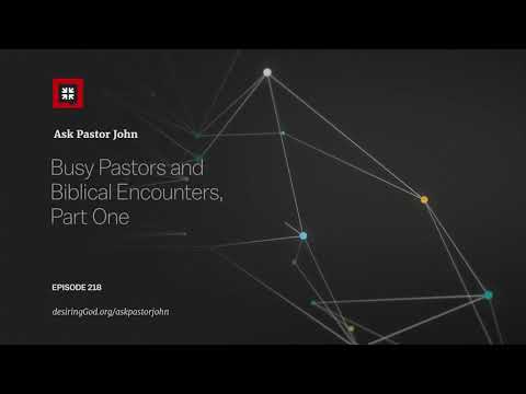 Busy Pastors and Biblical Encounters, Part One // Ask Pastor John