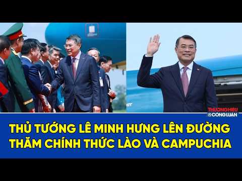 Thủ tướng Lê Minh Hưng lên đường thăm chính thức Lào và Campuchia