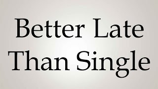 How to Pronounce ''Better Late Than Single''