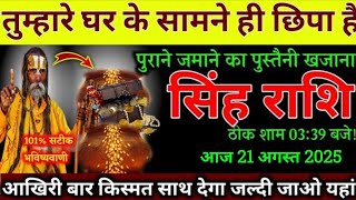 सिंह राशि,तुम्हारे घर के सामने छिपा है पुराने जमाने का पुस्तैनी खजाना,21 अगस्त 2025 शाम 03:39 बजे,,