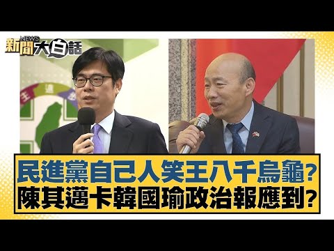 民進黨自己人笑王八千烏龜？陳其邁卡韓國瑜政治報應到？【新聞大白話】20241112-3｜陳揮文 徐巧芯 洪孟楷