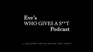 Eve's 'WHO GIVES A S**T' Podcast Episode 3