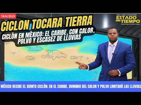 18 JUNIO. MÉXICO RECIBE EL QUINTO CICLÓN; EN EL CARIBE, SIGUE EL CALOR Y POLVO LIMITARÁ LAS LLUVIAS