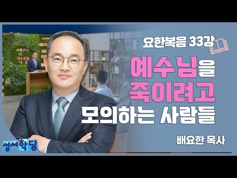 배요한 목사 요한복음 33강 예수님을 죽이려고 모의하는 사람들