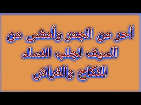 أحر من الجمر وأمضى من السيف لجلب النساء للنكاح والفراش