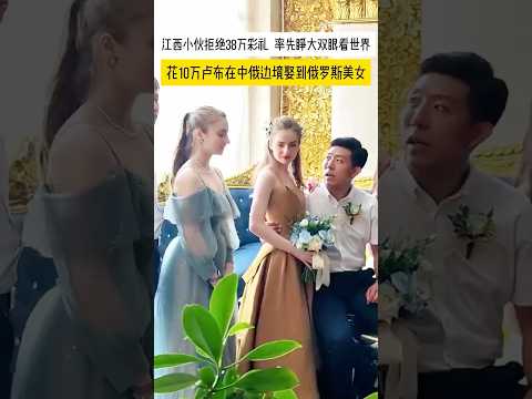 江西小伙拒绝38万彩礼,花10万卢布在中俄边境娶到俄罗斯美女 #dothingsyoudontwanttodo