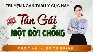 Truyện Ngắn Đời Thực Hay - Tán Gái Một Đời Chồng - MC Tú Quỳnh Diễn Đọc Nghe Hay Và Cảm Xúc