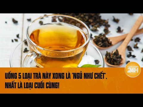 Uống 5 loại trà này xong là "ngủ say như chết", nhất là loại cuối cùng! | Toàn cảnh 24h