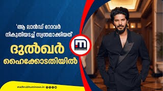 ആ ലാൻഡ്‌റോവർ നികുതിയടച്ച് സ്വന്തമാക്കിയത്; കസ്റ്റംസിനെതിരെ ദുൽഖർ ഹൈക്കോടതിയിൽ | Dulquer Salmaan