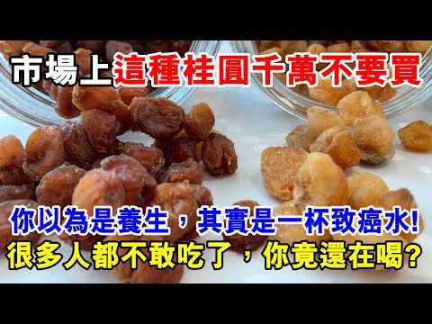 市場上這種桂圓千萬不要買，很多人吃了都出事了！你以為是養生，其實是一杯致癌水！連中醫都不敢喝！
