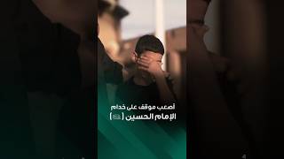 أصعب موقف على خدام الإمام الحسين (عليه السلام)
