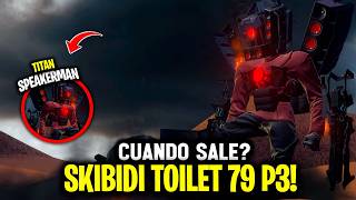 SKIBIDI 79 PARTE 3 FECHA! 😱 CUANDO SALE SKIBIDI Y TITAN SPEAKERMAN 🤫 Skibidi 79 Spoiler Parte 3