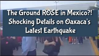 The Ground ROSE in Mexico?! Shocking Details on Oaxaca's Latest Earthquake