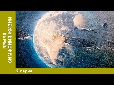 Земля: Симфония жизни. 2 Серия. Документальный Проект. Лучшие сериалы