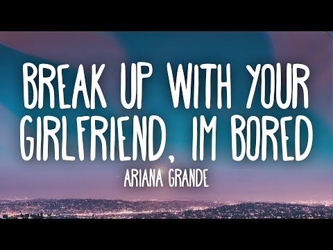 Ariana Grande -  ​Break up with your girlfriend, i'm bored (Lyrics)