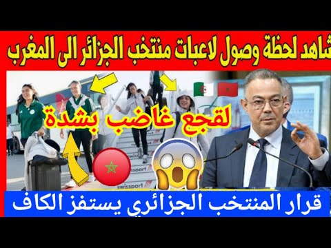 عاجل شاهد تصرف المنتخب الجزائري للسيدات بعد وصوله للمغرب للمشاركة في كأس افريقيا ولقجع غاضب بشدة