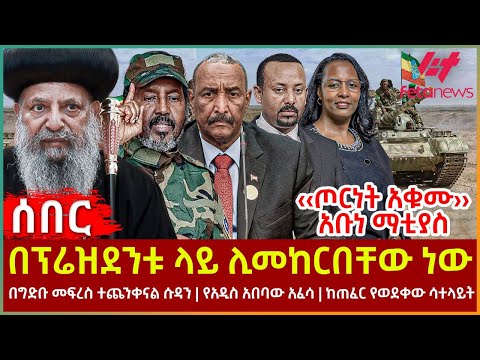 Ethiopia - በፕሬዝደንቱ ላይ ሊመከርበቸው ነው፣ ‹‹ጦርነት አቁሙ›› አቡነ ማቲያስ፣ በግድቡ መፍረስ ተጨንቀናል ሱዳን፣ ከጠፈር የወደቀው ሳተላይት