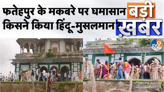 Fatehpur Tomb Controversy:फतेहपुर के मकबरे पर घमासान, किसने किया हिंदू-मुसलमान?। TV9UPUK