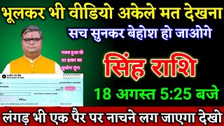 सिंह राशि वालों 18 अगस्त 5:25 बजे जो होगा सच सुनकर बेहोश हो जाओगे देखो। Singh Rashi 