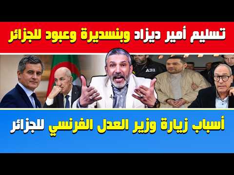 بن سديرة يفجرها🔥تسليم أمير ديزاد وهشام عبود وبنسديرة للجزائر👈أسباب زيارة وزير العدل الفرنسي للجزائر
